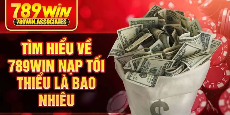 Tìm hiểu về 789win nạp tối thiểu là bao nhiêu