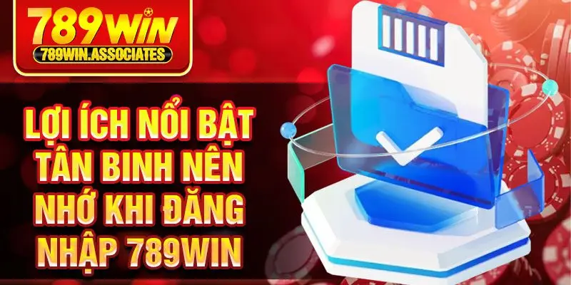 Lợi ích nổi bật tân binh nên nhớ khi đăng nhập 789win