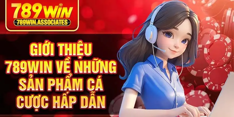 Giới thiệu 789win về những sản phẩm cá cược hấp dẫn
